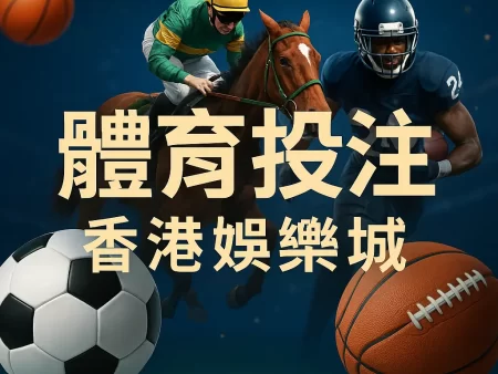 2025年體育博彩全攻略｜從足球波膽到專業策略，香港娛樂城帶你掌握贏錢關鍵