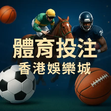 2025年體育博彩全攻略｜從足球波膽到專業策略，香港娛樂城帶你掌握贏錢關鍵